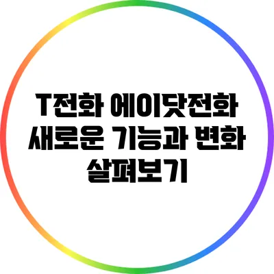 T전화 에이닷전화: 새로운 기능과 변화 살펴보기