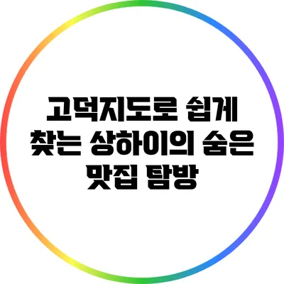 고덕지도로 쉽게 찾는 상하이의 숨은 맛집 탐방
