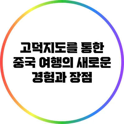 고덕지도를 통한 중국 여행의 새로운 경험과 장점