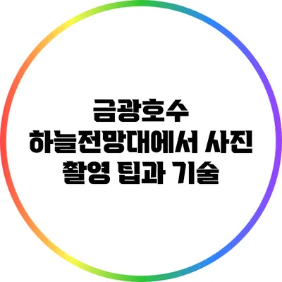 금광호수 하늘전망대에서 사진 촬영 팁과 기술