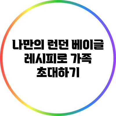 나만의 런던 베이글 레시피로 가족 초대하기