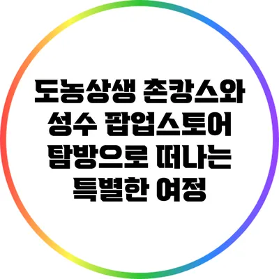 도농상생 촌캉스와 성수 팝업스토어 탐방으로 떠나는 특별한 여정