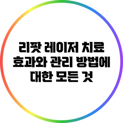 리팟 레이저 치료: 효과와 관리 방법에 대한 모든 것