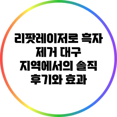 리팟레이저로 흑자 제거: 대구 지역에서의 솔직 후기와 효과