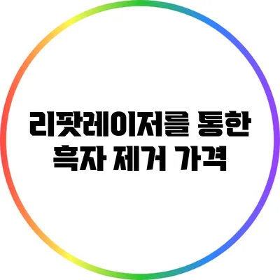 리팟레이저를 통한 흑자 제거: 가격