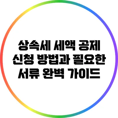 상속세 세액 공제 신청 방법과 필요한 서류 완벽 가이드