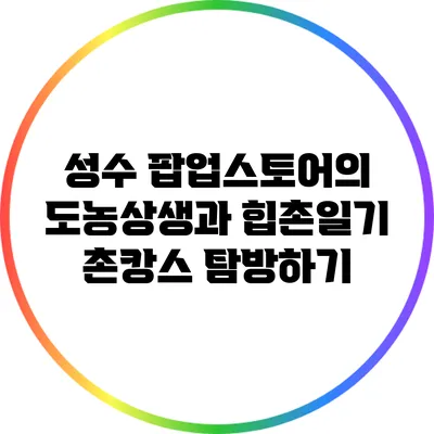 성수 팝업스토어의 도농상생과 힙촌일기 촌캉스 탐방하기