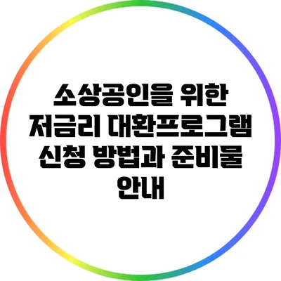 소상공인을 위한 저금리 대환프로그램 신청 방법과 준비물 안내