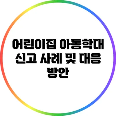 어린이집 아동학대 신고 사례 및 대응 방안