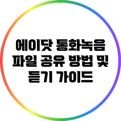 에이닷 통화녹음 파일 공유 방법 및 듣기 가이드