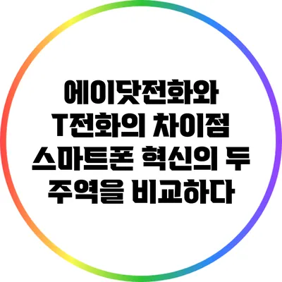 에이닷전화와 T전화의 차이점: 스마트폰 혁신의 두 주역을 비교하다
