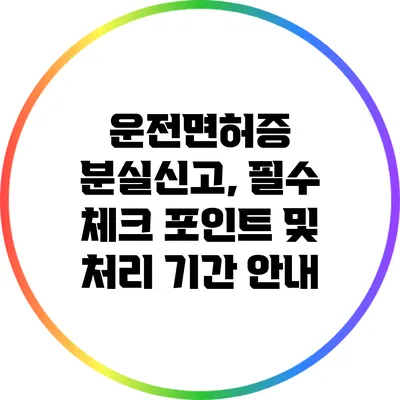 운전면허증 분실신고, 필수 체크 포인트 및 처리 기간 안내