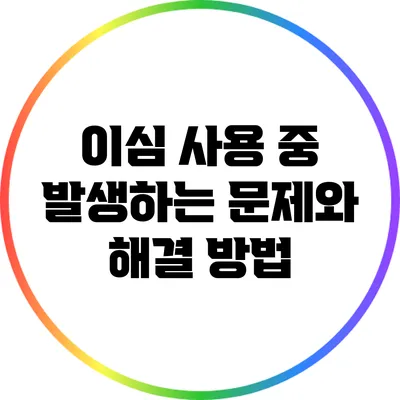 이심 사용 중 발생하는 문제와 해결 방법