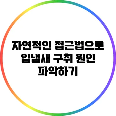 자연적인 접근법으로 입냄새 구취 원인 파악하기