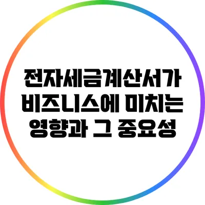 전자세금계산서가 비즈니스에 미치는 영향과 그 중요성