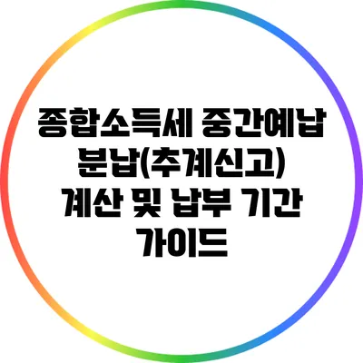 종합소득세 중간예납 분납(추계신고): 계산 및 납부 기간 가이드