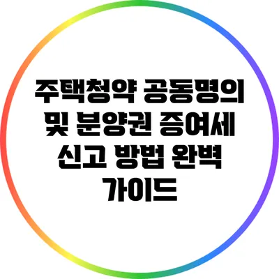 주택청약 공동명의 및 분양권 증여세 신고 방법 완벽 가이드
