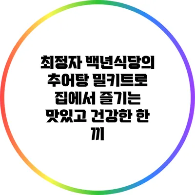 최정자 백년식당의 추어탕 밀키트로 집에서 즐기는 맛있고 건강한 한 끼