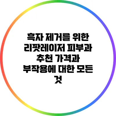 흑자 제거를 위한 리팟레이저 피부과 추천: 가격과 부작용에 대한 모든 것