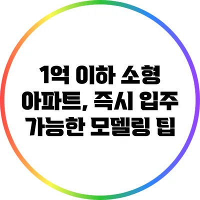 1억 이하 소형 아파트, 즉시 입주 가능한 모델링 팁