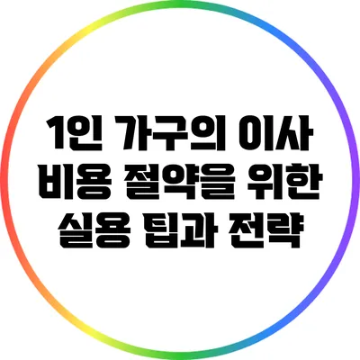 1인 가구의 이사 비용 절약을 위한 실용 팁과 전략