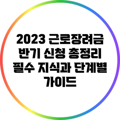 2023 근로장려금 반기 신청 총정리: 필수 지식과 단계별 가이드