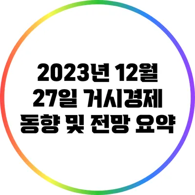 2023년 12월 27일 거시경제 동향 및 전망 요약