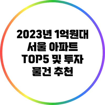 2023년 1억원대 서울 아파트 TOP5 및 투자 물건 추천