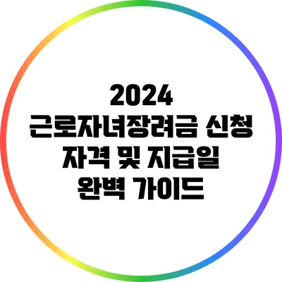 2024 근로자녀장려금 신청 자격 및 지급일 완벽 가이드