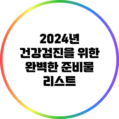 2024년 건강검진을 위한 완벽한 준비물 리스트
