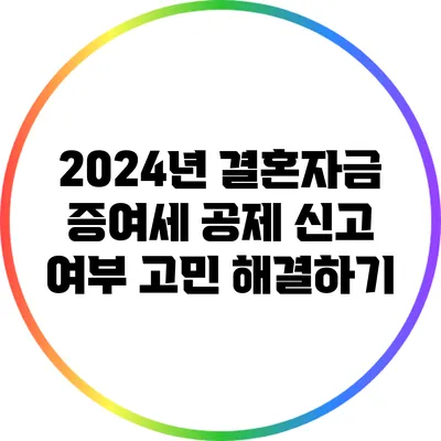 2024년 결혼자금 증여세 공제: 신고 여부 고민 해결하기