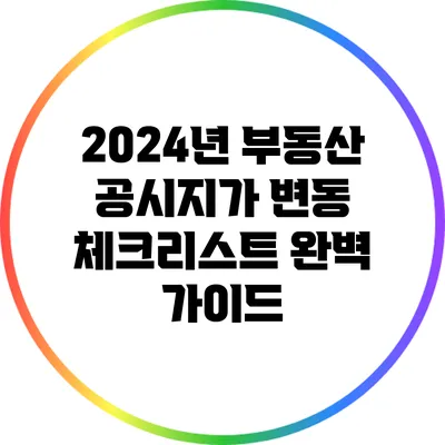 2024년 부동산 공시지가 변동 체크리스트 완벽 가이드
