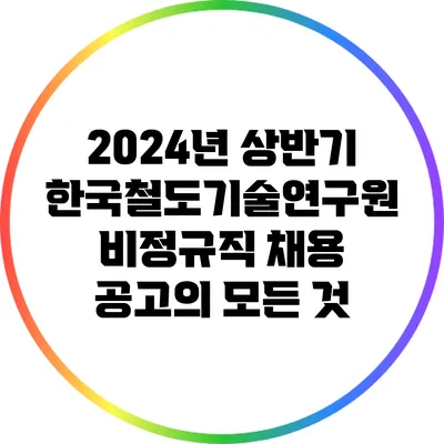 2024년 상반기 한국철도기술연구원 비정규직 채용 공고의 모든 것