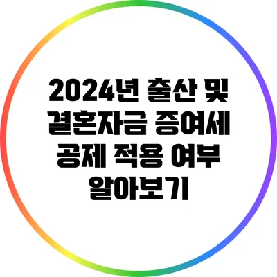 2024년 출산 및 결혼자금 증여세 공제 적용 여부 알아보기