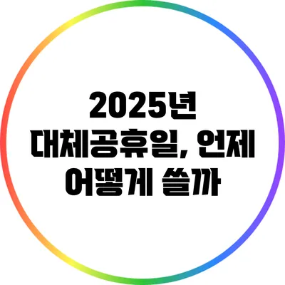 2025년 대체공휴일, 언제 어떻게 쓸까?