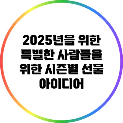 2025년을 위한 특별한 사람들을 위한 시즌별 선물 아이디어