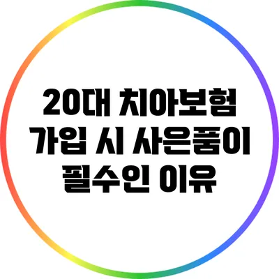 20대 치아보험 가입 시 사은품이 필수인 이유