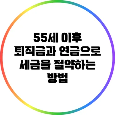 55세 이후 퇴직금과 연금으로 세금을 절약하는 방법