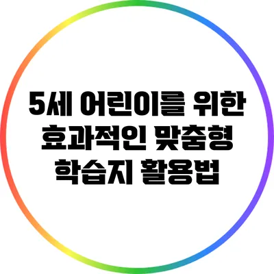 5세 어린이를 위한 효과적인 맞춤형 학습지 활용법