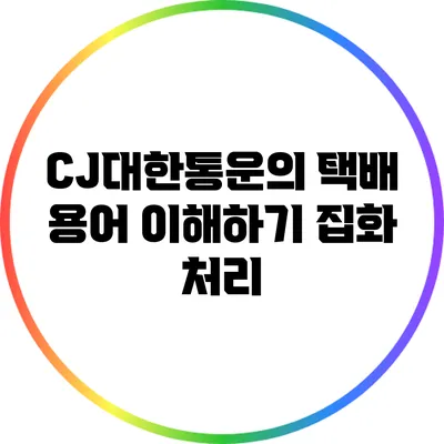 CJ대한통운의 택배 용어 이해하기: 집화 처리