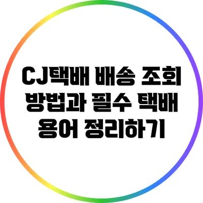 CJ택배 배송 조회 방법과 필수 택배 용어 정리하기