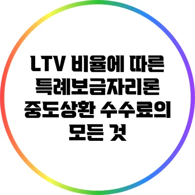 LTV 비율에 따른 특례보금자리론 중도상환 수수료의 모든 것