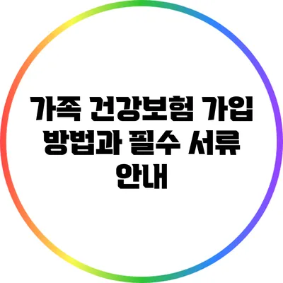 가족 건강보험 가입 방법과 필수 서류 안내