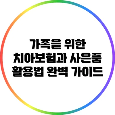 가족을 위한 치아보험과 사은품 활용법 완벽 가이드