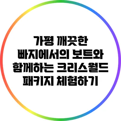 가평 깨끗한 빠지에서의 보트와 함께하는 크리스월드 패키지 체험하기