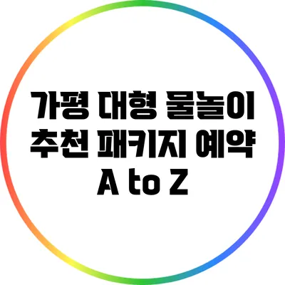 가평 대형 물놀이 추천: 패키지 예약 A to Z