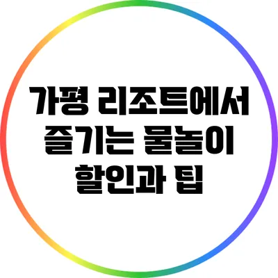 가평 리조트에서 즐기는 물놀이 할인과 팁
