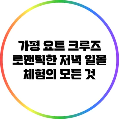 가평 요트 크루즈: 로맨틱한 저녁 일몰 체험의 모든 것