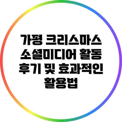 가평 크리스마스 소셜미디어 활동 후기 및 효과적인 활용법