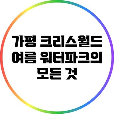 가평 크리스월드: 여름 워터파크의 모든 것